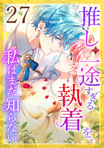 推しの一途すぎる執着を、私はまだ知らない 27話