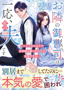 お隣のハイスペ御曹司は一応、私の夫です～ビジネス婚のはずが旦那様は妻への溺愛が我慢できない～【SS付き】