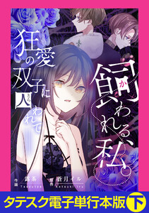 飼われる、私。―狂愛の双子に囚われて―【タテスク】【電子単行本版】下 電子書籍版