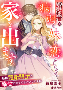 婚約者が病弱な妹に恋をしたので、家を出ます。私は護衛騎士と幸せになってもいいですよね 電子書籍版