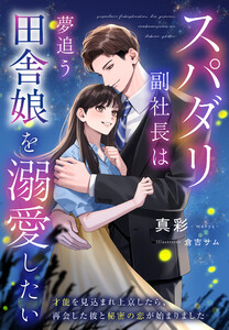 スパダリ副社長は夢追う田舎娘を溺愛したい～才能を見込まれ上京したら、再会した彼と秘密の恋が始まりました～ 電子書籍版
