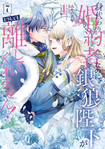 身代わり婚約者なのに、銀狼陛下がどうしても離してくれません! 7