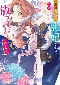 追放希望の悪妃ですが、天敵の新王陛下が放っておいてくれません【電子特典付き】