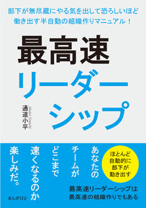 最高速リーダーシップ 部下が無尽蔵にやる気を出して恐ろしいほど働き出す半自動の組織作りマニュアル! 電子書籍版