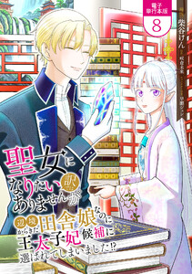 聖女になりたい訳ではありませんが 辺境からきた田舎娘なのに王太子妃候補に選ばれてしまいました!?【電子単行本版】 8巻