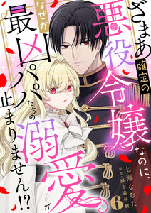 ざまあ確定の悪役令嬢なのに、なぜか最凶パパたちの溺愛が止まりません!? (6)