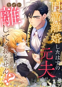 円満離婚したはずの元夫がなぜか離してくれません!?(13)