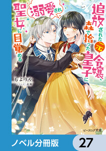 追放された元令嬢、森で拾った皇子に溺愛され聖女に目覚める【ノベル分冊版】 27 電子書籍版