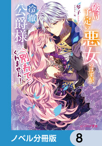 破局予定の悪女のはずが、冷徹公爵様が別れてくれません!【ノベル分冊版】 8 電子書籍版
