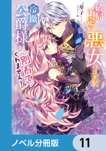 破局予定の悪女のはずが、冷徹公爵様が別れてくれません!【ノベル分冊版】 11 電子書籍版