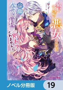破局予定の悪女のはずが、冷徹公爵様が別れてくれません!【ノベル分冊版】 19 電子書籍版