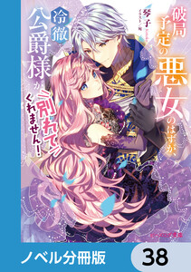 破局予定の悪女のはずが、冷徹公爵様が別れてくれません!【ノベル分冊版】 38 電子書籍版