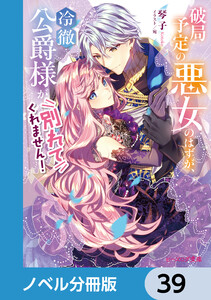 破局予定の悪女のはずが、冷徹公爵様が別れてくれません!【ノベル分冊版】 39 電子書籍版