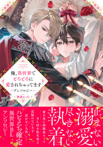 俺、異世界でとろとろに愛されちゃってます アンソロジー ～執着えっち～ 電子書籍版