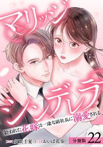 マリッジシンデレラ 拾われた花嫁は一途な副社長に溺愛される 分冊版 22巻 電子書籍版