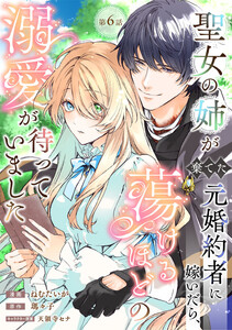 聖女の姉が棄てた元婚約者に嫁いだら、蕩けるほどの溺愛が待っていました 第6話
