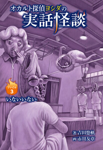 オカルト探偵ヨシダの実話怪談 ファイル3 いないいない 電子書籍版