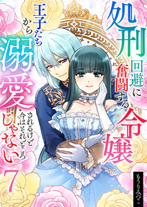 処刑回避に奮闘する令嬢 王子たちから溺愛されるけど今はそれどころじゃない【単話版】 7話 電子書籍版