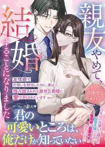 親友やめて、結婚することになりました～友情婚で片想いを封印したのに、実は独占欲まみれな激甘旦那様に愛で尽くされています～