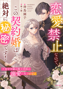 恋愛禁止なので、この契約婚は絶対に秘密です! 子竜守令嬢は騎士団長の溺愛に気づかない