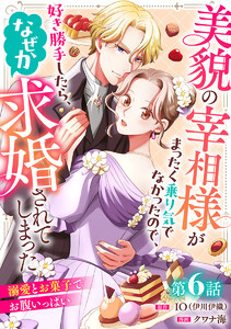 美貌の宰相様がまったく乗り気でなかったので、好き勝手したら、なぜか求婚されてしまった 溺愛とお菓子でお腹いっぱい(話売り) #6