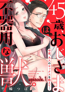 45歳、おじさまは不器用な獣。―今夜、大人のセックスを教えて…―【分冊版】 1巻