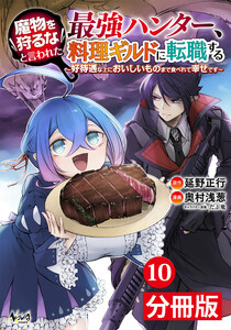 魔物を狩るなと言われた最強ハンター、料理ギルドに転職する~好待遇な上においしいものまで食べれて幸せです~【分冊版】(ノヴァコミックス)10 電子書籍版