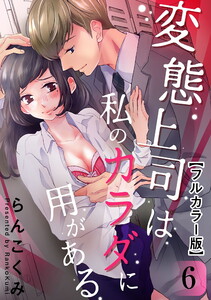 変態上司は私のカラダに用がある【フルカラー版】 6巻 電子書籍版