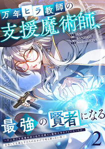 万年ヒラ教師の支援魔術師、最強の賢者になる～不人気の支援魔術師は給料泥棒だと魔術大学をクビになったが、出世した元教え子たちのおかげで何も困らない件～【単行本版】 2巻 電子書籍版