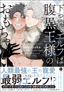 下っ端エルフは腹黒王様のおもちゃ【再編集版】 【電子限定かきおろし漫画3P付】