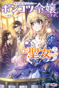 婚約破棄されたポンコツ令嬢ですが、私は聖女だそうです2