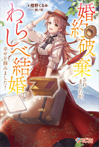 婚約破棄されましたが、わらしべ結婚で幸せを掴みました!【電子特装版】