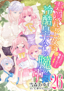 雲隠れ王女は冷酷皇太子の腕の中～あなたに溺愛されても困ります! (26)