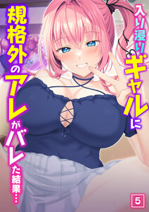 入り浸りギャルに規格外のアレがバレた結果…【新装版】 (5)