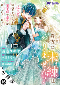 貴方に未練はありません!～浮気者の婚約者を捨てたら王子様の溺愛が待っていました～(コミック) 分冊版 : 16 電子書籍版
