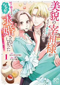 美貌の宰相様がまったく乗り気でなかったので、好き勝手したら、なぜか求婚されてしまった 溺愛とお菓子でお腹いっぱい (1)
