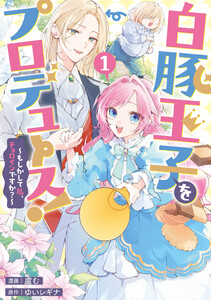 白豚王子をプロデュース!～もしかして私、チョロインですか?～ (1)【イラスト特典付】