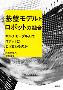 基盤モデルとロボットの融合 マルチモーダルAIでロボットはどう変わるのか 電子書籍版