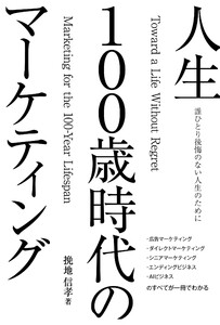 誰ひとり後悔のない人生を実現する 人生100歳時代のマーケティング