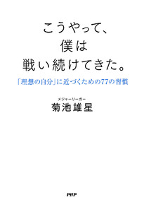 こうやって、僕は戦い続けてきた。 「理想の自分」に近づくための77の習慣