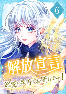 解放宣言～溺愛も執着もお断りです!～ 【電子単行本版】 6巻
