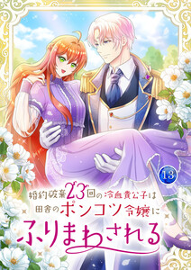 婚約破棄23回の冷血貴公子は田舎のポンコツ令嬢にふりまわされる 【電子単行本版】 13巻