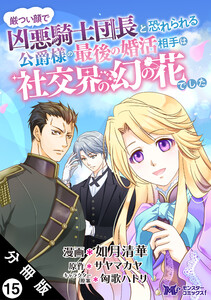 厳つい顔で凶悪騎士団長と恐れられる公爵様の最後の婚活相手は社交界の幻の花でした(コミック) 分冊版 : 15 電子書籍版