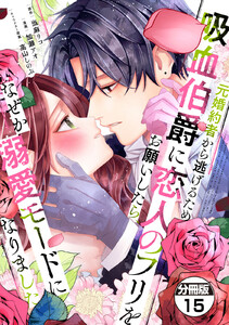 元婚約者から逃げるため吸血伯爵に恋人のフリをお願いしたら、なぜか溺愛モードになりました 分冊版 (15) 電子書籍版