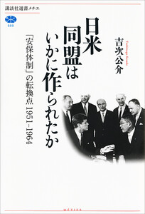 日米同盟はいかに作られたか 「安保体制」の転換点 1951-1964