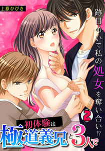 初体験は極道義兄と3人で~跡目争いで私の処女を奪い合い!?~