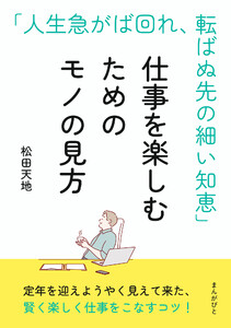 仕事を楽しむためのモノの見方! 「人生急がば回れ、転ばぬ先の細い知恵」 電子書籍版
