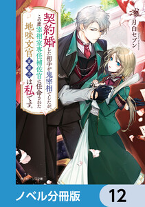 契約婚した相手が鬼宰相でしたが、この度宰相室専任補佐官に任命された地味文官(変装中)は私です。【ノベル分冊版】 12 電子書籍版