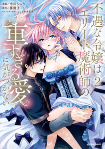 不遇な令嬢はエリート魔術師の重すぎる愛に気がつかない【単行本版/特典まんが付き】 (2)