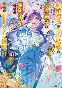 新婚初日で白い結婚を突きつけられたので、付与魔法で便利グッズ作って快適な引きこもり生活送ります【電子書店共通特典SS付】